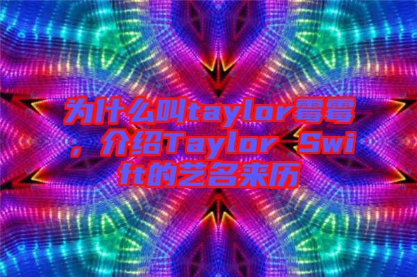 為什么叫taylor霉霉，介紹Taylor Swift的藝名來歷