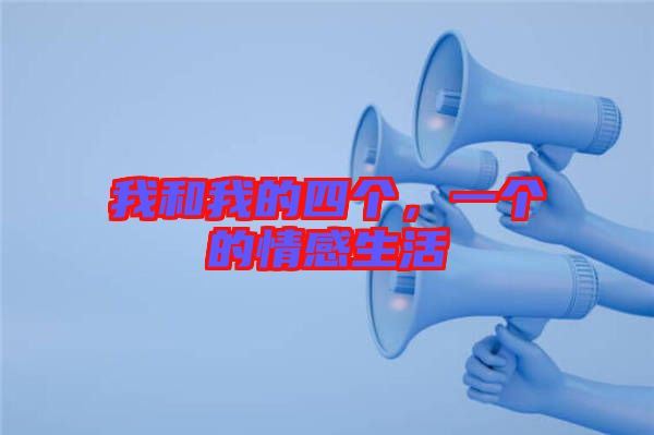 我和我的四個(gè)，一個(gè)的情感生活