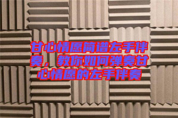 甘心情愿簡譜左手伴奏，教你如何彈奏甘心情愿的左手伴奏