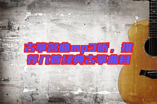 古箏名曲mp3聽，推薦幾首經(jīng)典古箏曲目