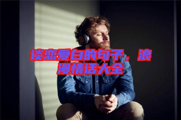 談戀愛(ài)白的句子，浪漫情話大全