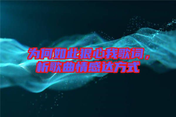 為何如此狠心我歌詞，析歌曲情感達(dá)方式