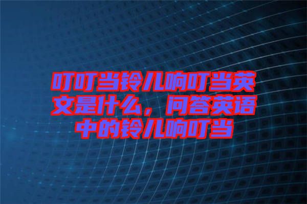 叮叮當(dāng)鈴兒響叮當(dāng)英文是什么，問答英語中的鈴兒響叮當(dāng)