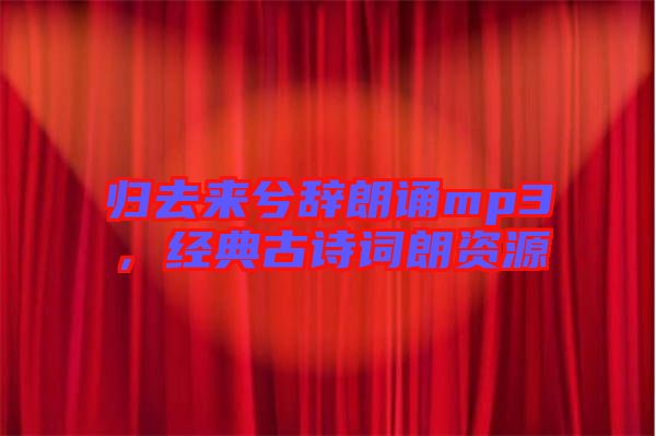 歸去來兮辭朗誦mp3，經(jīng)典古詩(shī)詞朗資源