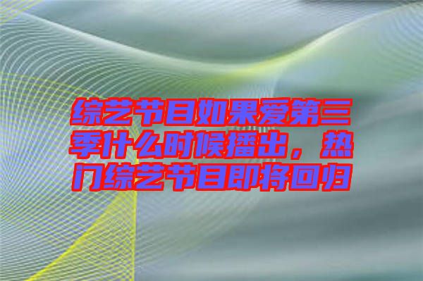 綜藝節(jié)目如果愛第三季什么時(shí)候播出，熱門綜藝節(jié)目即將回歸