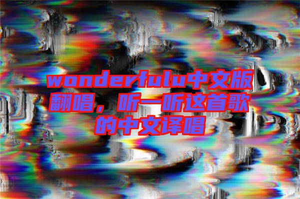 wonderfulu中文版翻唱，聽一聽這首歌的中文譯唱