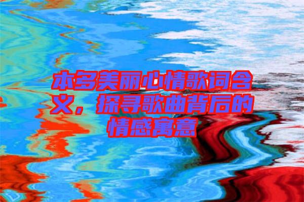 本多美麗心情歌詞含義，探尋歌曲背后的情感寓意