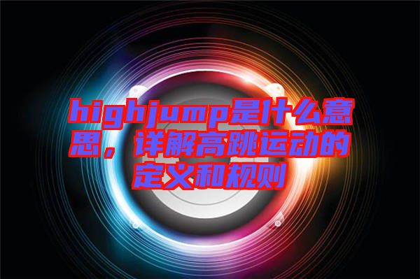 highjump是什么意思，詳解高跳運(yùn)動的定義和規(guī)則
