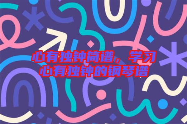 心有獨鐘簡譜，學(xué)習(xí)心有獨鐘的鋼琴譜
