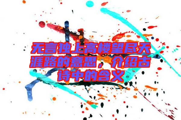 無(wú)言獨(dú)上高樓望盡天涯路的意思，介紹古詩(shī)中的含義