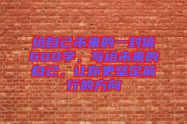 給自己未來(lái)的一封信600字，寫(xiě)給未來(lái)的自己，讓你更堅(jiān)定前行的方向