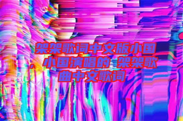 囧架架歌詞中文版小國(guó)，小國(guó)演唱的囧架架歌曲中文歌詞