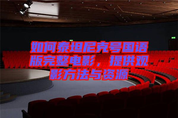 如何泰坦尼克號(hào)國(guó)語(yǔ)版完整電影，提供觀影方法與資源