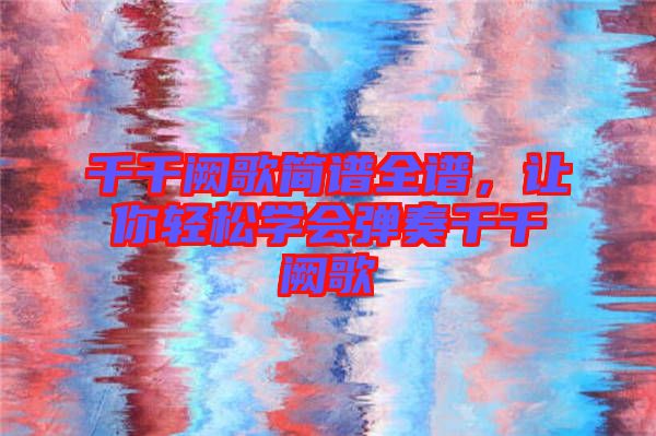 千千闕歌簡譜全譜，讓你輕松學會彈奏千千闕歌