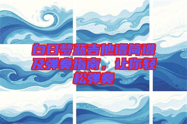 白日夢(mèng)藍(lán)吉他譜簡(jiǎn)譜及彈奏指南，讓你輕松彈奏