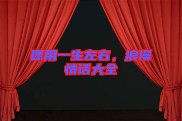 愿用一生左右，浪漫情話大全