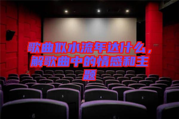 歌曲似水流年達(dá)什么，解歌曲中的情感和主題