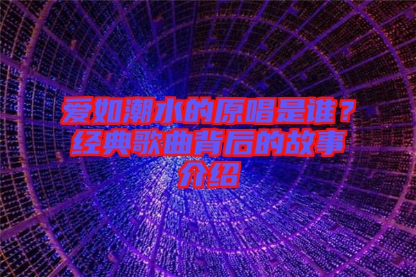 愛(ài)如潮水的原唱是誰(shuí)？經(jīng)典歌曲背后的故事介紹