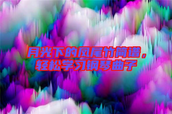 月光下的鳳尾竹簡(jiǎn)譜，輕松學(xué)習(xí)鋼琴曲子