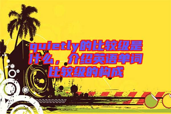 quietly的比較級是什么，介紹英語單詞比較級的構(gòu)成