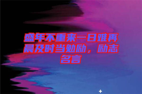 盛年不重來一日難再晨及時(shí)當(dāng)勉勵(lì)，勵(lì)志名言