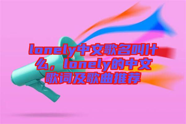 lonely中文歌名叫什么，lonely的中文歌詞及歌曲推薦