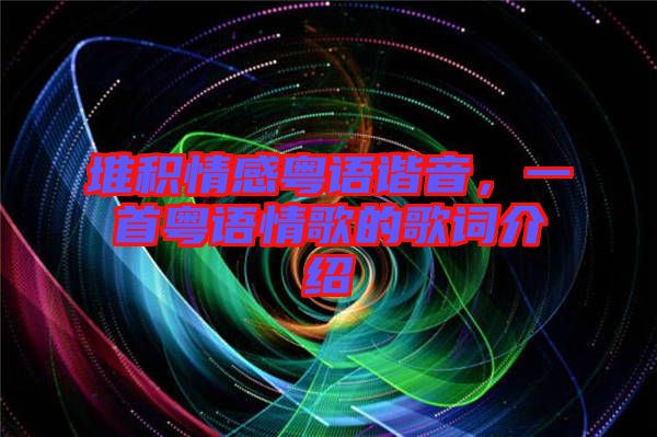堆積情感粵語諧音，一首粵語情歌的歌詞介紹