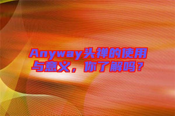 Anyway頭禪的使用與意義，你了解嗎？
