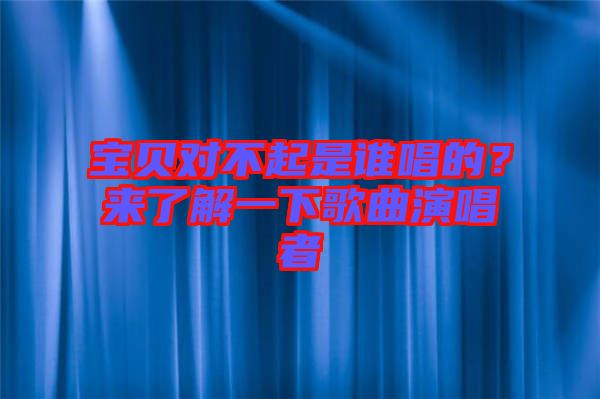 寶貝對不起是誰唱的？來了解一下歌曲演唱者