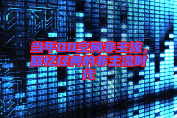 當(dāng)年QQ空間非主流，回憶經(jīng)典的非主流時(shí)代
