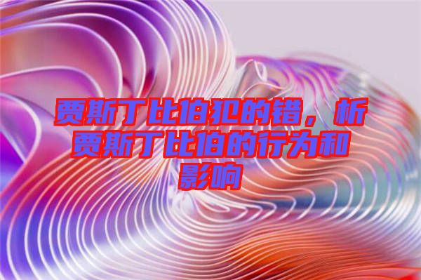 賈斯丁比伯犯的錯(cuò)，析賈斯丁比伯的行為和影響