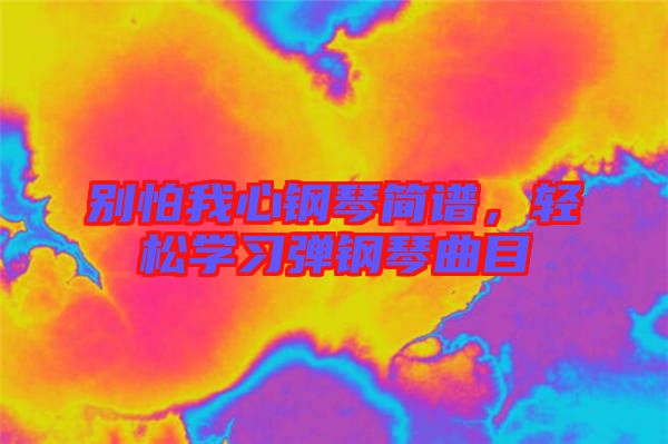 別怕我心鋼琴簡(jiǎn)譜，輕松學(xué)習(xí)彈鋼琴曲目