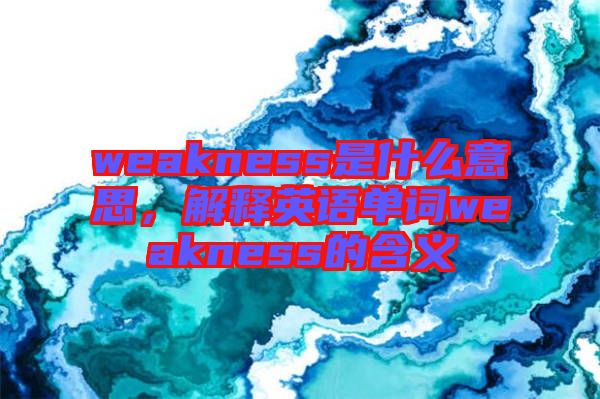 weakness是什么意思，解釋英語(yǔ)單詞weakness的含義