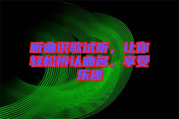 聽曲識(shí)歌試聽，讓你輕松辨認(rèn)曲名，享受樂趣