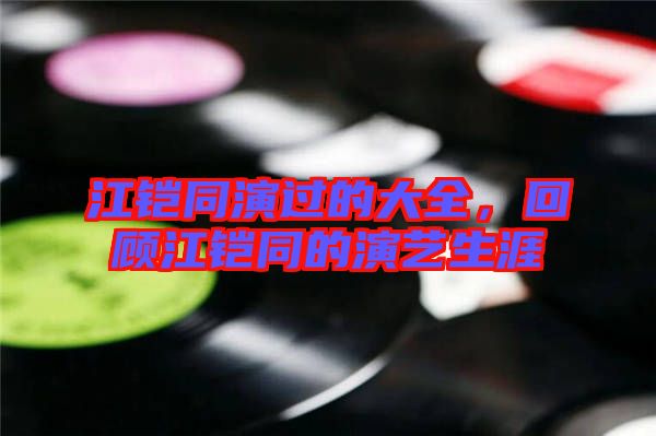 江鎧同演過的大全，回顧江鎧同的演藝生涯
