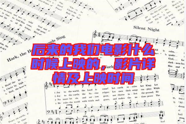 后來的我們電影什么時候上映的，影片詳情及上映時間