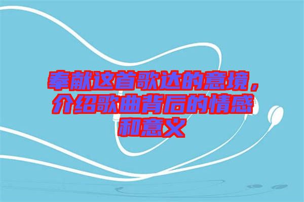 奉獻(xiàn)這首歌達(dá)的意境，介紹歌曲背后的情感和意義