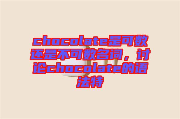 chocolate是可數(shù)還是不可數(shù)名詞，討論chocolate的語(yǔ)法特