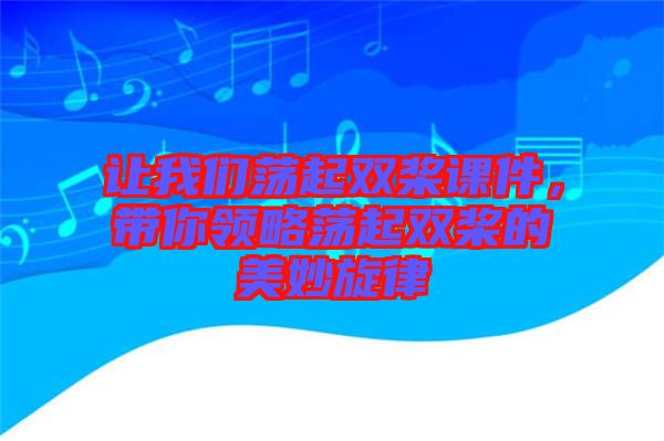 讓我們蕩起雙槳課件，帶你領(lǐng)略蕩起雙槳的美妙旋律