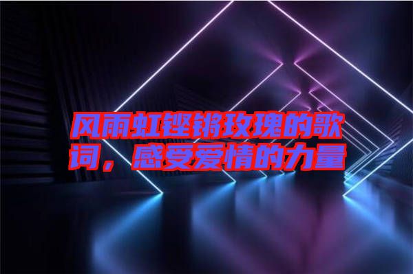 風(fēng)雨虹鏗鏘玫瑰的歌詞，感受愛情的力量