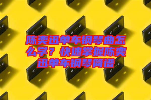 陳奕迅單車鋼琴曲怎么學？快速掌握陳奕迅單車鋼琴簡譜