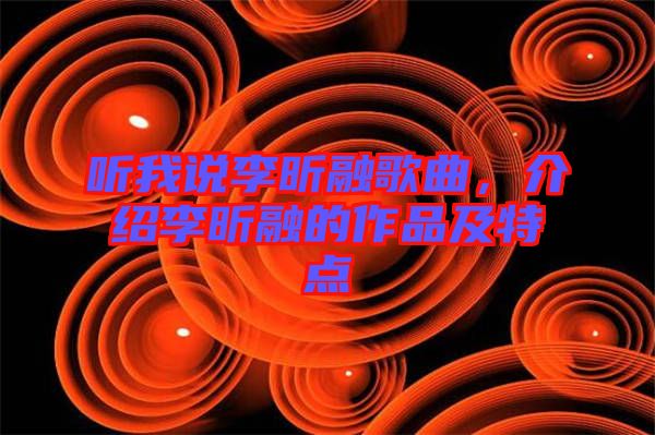 聽(tīng)我說(shuō)李昕融歌曲，介紹李昕融的作品及特點(diǎn)