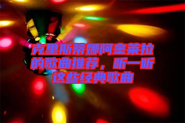 克里斯蒂娜阿奎萊拉的歌曲推薦，聽一聽這些經(jīng)典歌曲