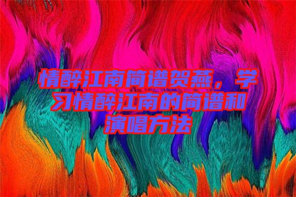 情醉江南簡譜賀燕，學(xué)習(xí)情醉江南的簡譜和演唱方法