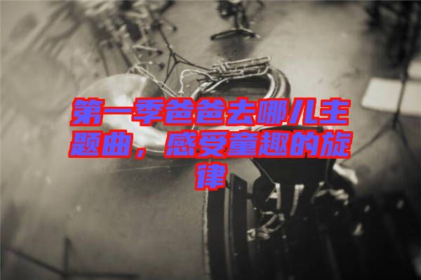 第一季爸爸去哪兒主題曲，感受童趣的旋律