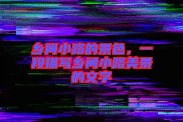 鄉(xiāng)間小路的景色，一段描寫(xiě)鄉(xiāng)間小路美景的文字