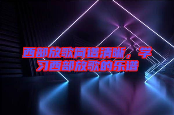 西部放歌簡譜清晰，學習西部放歌的樂譜