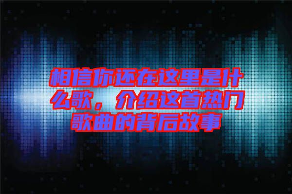 相信你還在這里是什么歌，介紹這首熱門歌曲的背后故事
