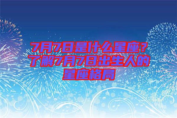 7月7日是什么星座？了解7月7日出生人的星座格局
