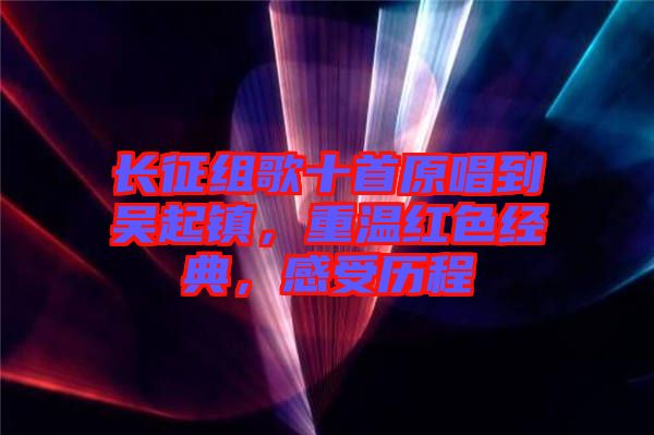 長征組歌十首原唱到吳起鎮(zhèn)，重溫紅色經(jīng)典，感受歷程